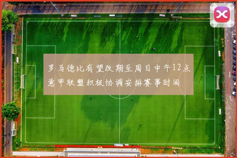 罗马德比有望改期至周日中午12点意甲联盟积极协调安排赛事时间