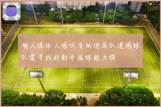 湖人媒体人感叹肯纳德离队遗憾球队需寻找新射手接球能力强