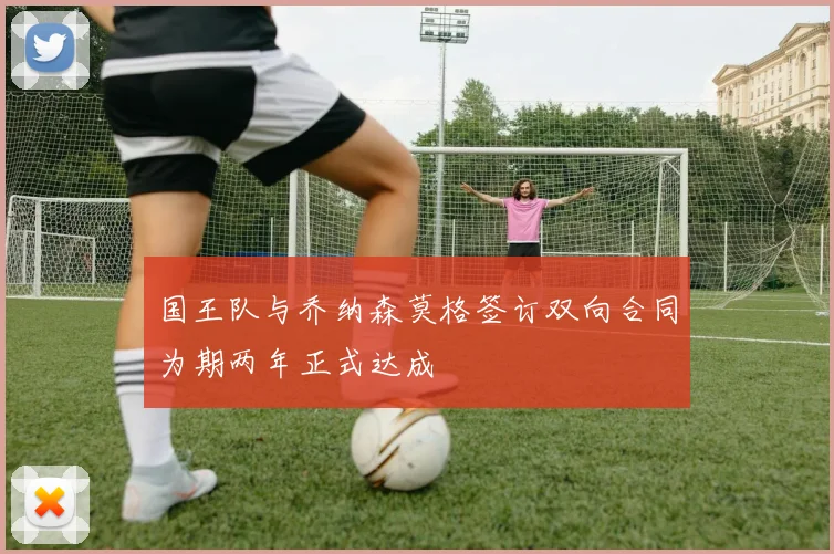 国王队与乔纳森莫格签订双向合同为期两年正式达成