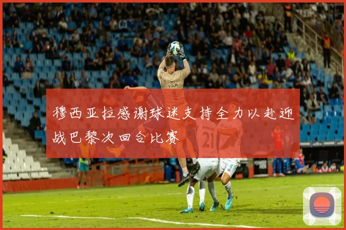 穆西亚拉感谢球迷支持全力以赴迎战巴黎次回合比赛