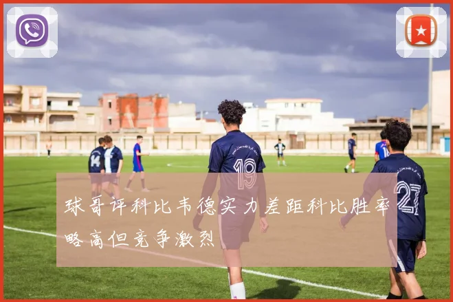 球哥评科比韦德实力差距科比胜率略高但竞争激烈
