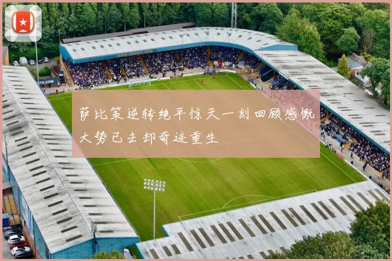 萨比策逆转绝平惊天一刻回顾感慨大势已去却奇迹重生