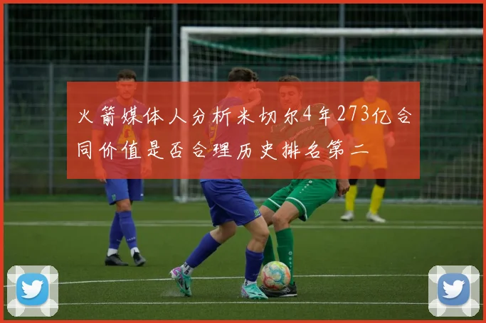 火箭媒体人分析米切尔4年273亿合同价值是否合理历史排名第二