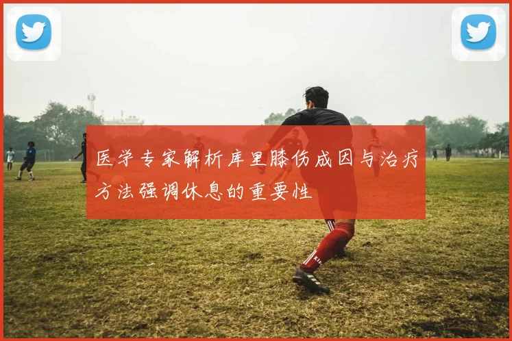 医学专家解析库里膝伤成因与治疗方法强调休息的重要性