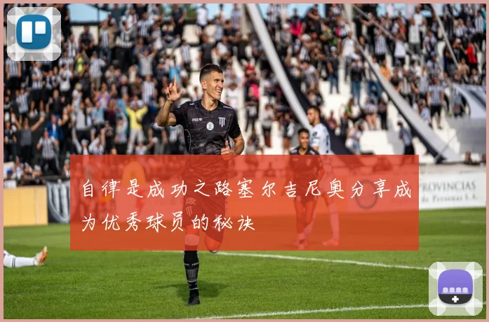 自律是成功之路塞尔吉尼奥分享成为优秀球员的秘诀
