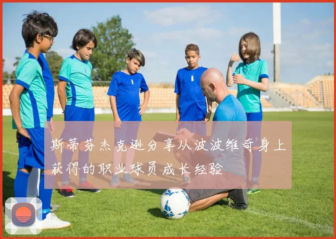 斯蒂芬杰克逊分享从波波维奇身上获得的职业球员成长经验