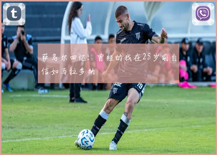 萨乌尔回忆：曾经的我在25岁前自信如马拉多纳