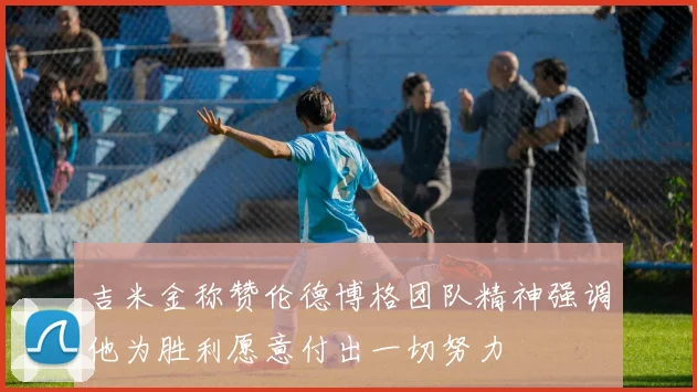 吉米金称赞伦德博格团队精神强调他为胜利愿意付出一切努力