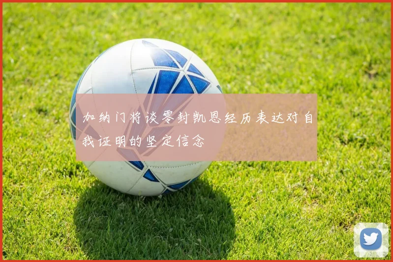 加纳门将谈零封凯恩经历表达对自我证明的坚定信念